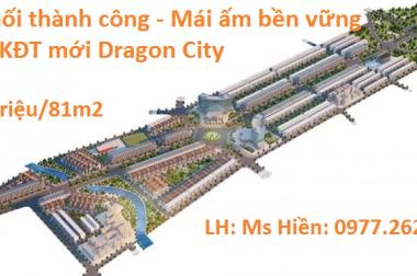 Cắt lỗ lô gần TTMT tại Dragon City đại lộ Kỳ Đồng, hướng Tây Nam. Ms Hiền 0977.262.415