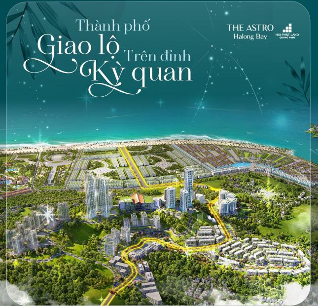 Đầu tư THE ASTRO HALONG BAY Đón đầu quy hoạch Giao lộ huyết mạch xuyên tâm dự án giá hấp dẫn