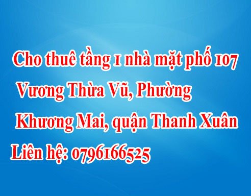 Chính chủ cần cho thuê tầng 1 nhà mặt phố 107 Vương Thừa Vũ, Phường Khương Mai, quận Thanh Xuân,