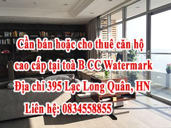 Chính chủ cần bán hoặc cho thuê căn hộ cao cấp tại toà B cccc watermark. Địa chỉ 395 Lạc Long Quân