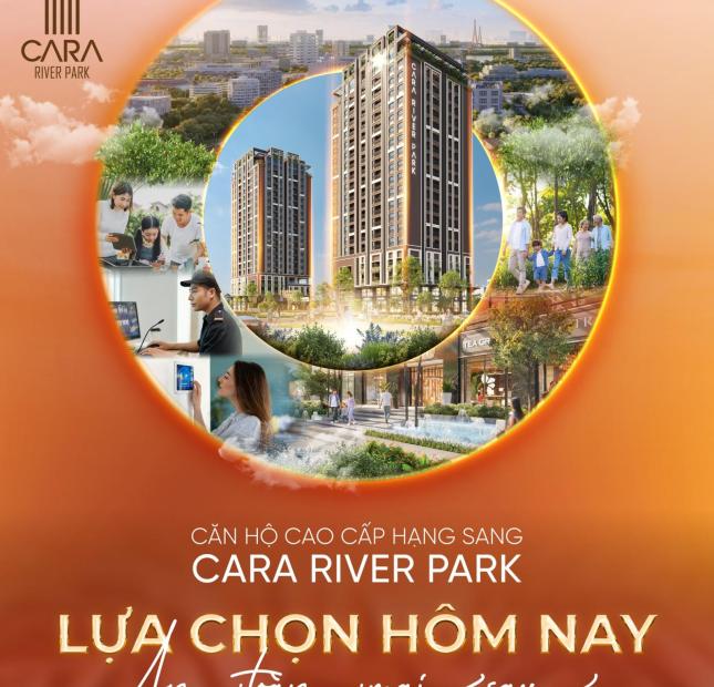Căn hộ cao cấp hạng sang Cara River Park - LỰA CHỌN HÔM NAY, AN TOÀN MAI SAU